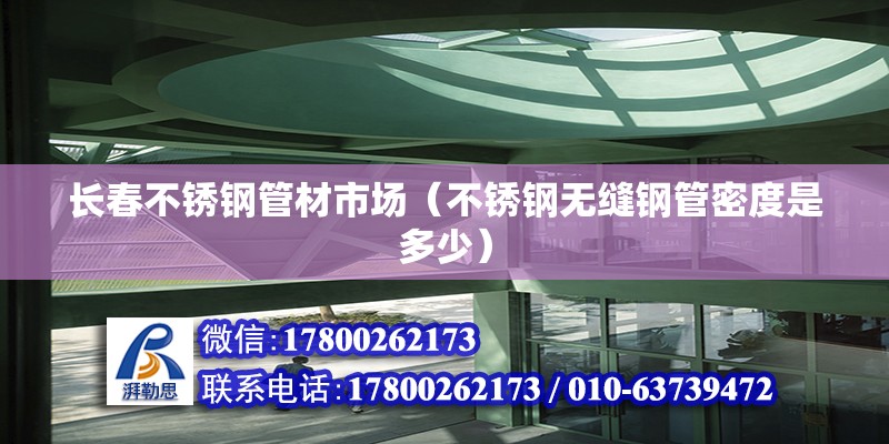 長春不銹鋼管材市場（不銹鋼無縫鋼管密度是多少） 鋼結構門式鋼架施工 第2張