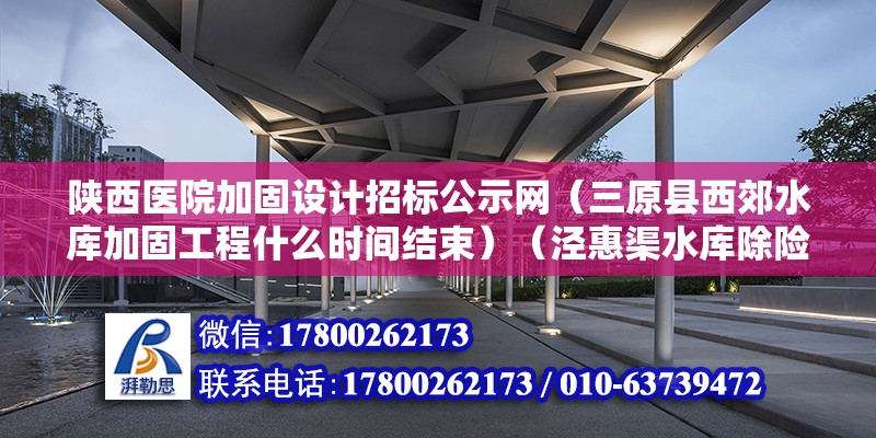 陜西醫院加固設計招標公示網（三原縣西郊水庫加固工程什么時間結束）（涇惠渠水庫除險加固工程監理、施工i/ii標項競標評標結果公示） 結構工業鋼結構施工 第2張