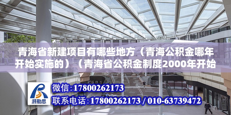 青海省新建項目有哪些地方（青海公積金哪年開始實施的）（青海省公積金制度2000年開始實施，計劃投資6億元） 鋼結構鋼結構螺旋樓梯施工 第2張