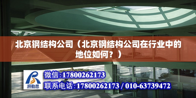 北京鋼結構公司（北京鋼結構公司在行業中的地位如何？） 北京鋼結構設計問答 第2張