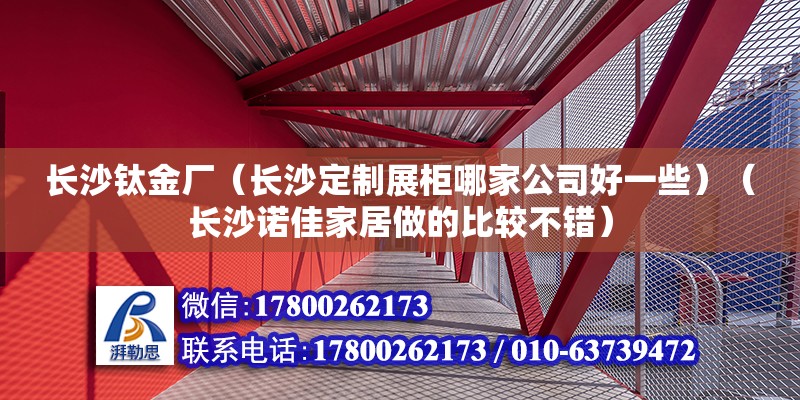 長沙鈦金廠（長沙定制展柜哪家公司好一些）（長沙諾佳家居做的比較不錯） 北京網架設計 第2張