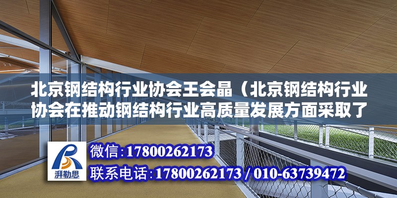 北京鋼結構行業協會王會晶（北京鋼結構行業協會在推動鋼結構行業高質量發展方面采取了哪些具體措施？） 北京鋼結構設計問答 第2張