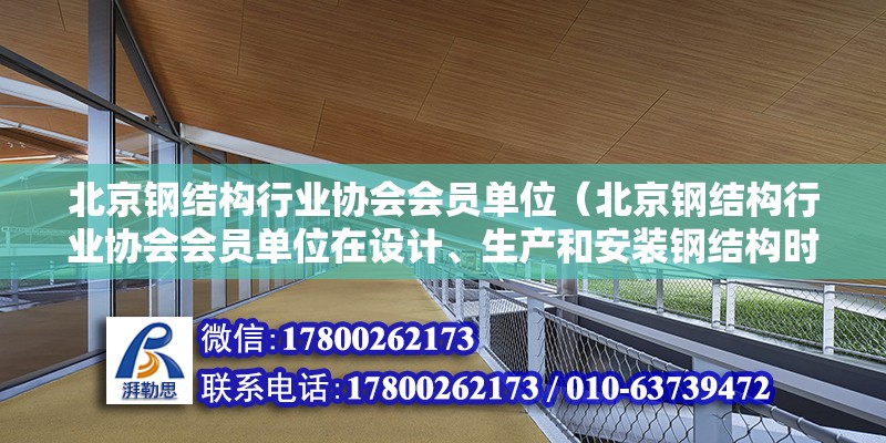 北京鋼結構行業協會會員單位（北京鋼結構行業協會會員單位在設計、生產和安裝鋼結構時是否遵循了最新建筑規范和標準） 北京鋼結構設計問答 第2張