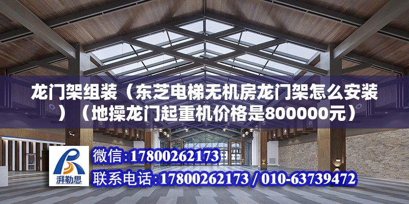 龍門架組裝（東芝電梯無機房龍門架怎么安裝）（地操龍門起重機價格是800000元） 鋼結構鋼結構停車場施工 第2張