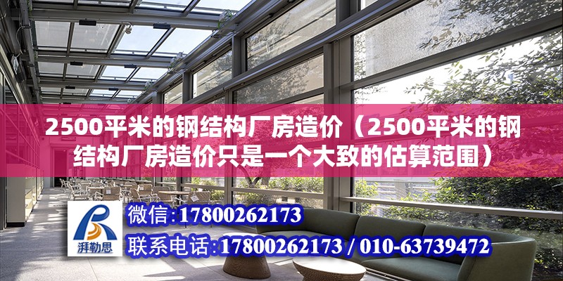 2500平米的鋼結構廠房造價（2500平米的鋼結構廠房造價只是一個大致的估算范圍） 北京加固設計（加固設計公司） 第6張