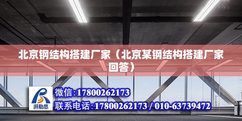 北京鋼結(jié)構(gòu)搭建廠家（北京某鋼結(jié)構(gòu)搭建廠家回答） 北京鋼結(jié)構(gòu)設(shè)計問答 第2張