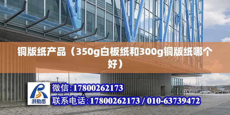 銅版紙產(chǎn)品（350g白板紙和300g銅版紙哪個(gè)好） 裝飾家裝設(shè)計(jì) 第2張