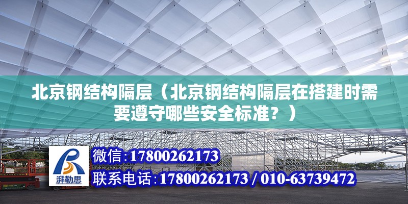 北京鋼結構隔層（北京鋼結構隔層在搭建時需要遵守哪些安全標準？） 北京鋼結構設計問答 第2張