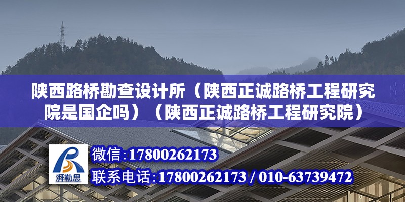 陜西路橋勘查設計所（陜西正誠路橋工程研究院是國企嗎）（陜西正誠路橋工程研究院） 北京鋼結構設計 第2張