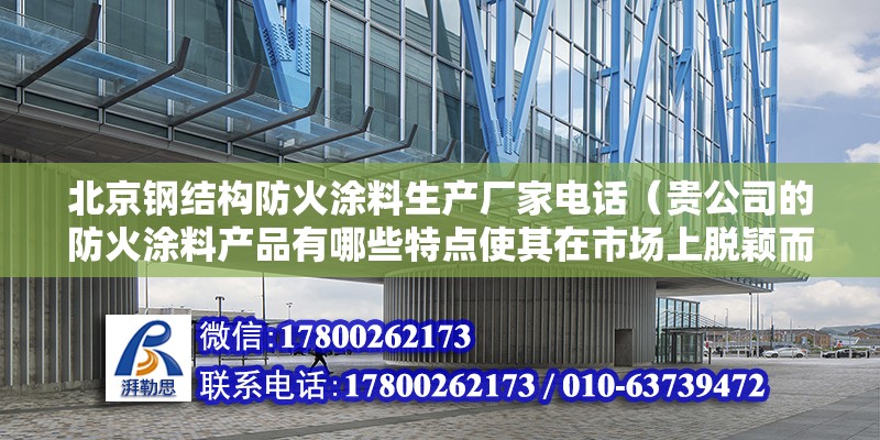 北京鋼結(jié)構(gòu)防火涂料生產(chǎn)廠家電話（貴公司的防火涂料產(chǎn)品有哪些特點使其在市場上脫穎而出？） 北京鋼結(jié)構(gòu)設(shè)計問答 第2張