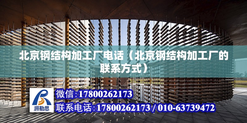 北京鋼結構加工廠電話（北京鋼結構加工廠的聯系方式） 北京鋼結構設計問答 第2張