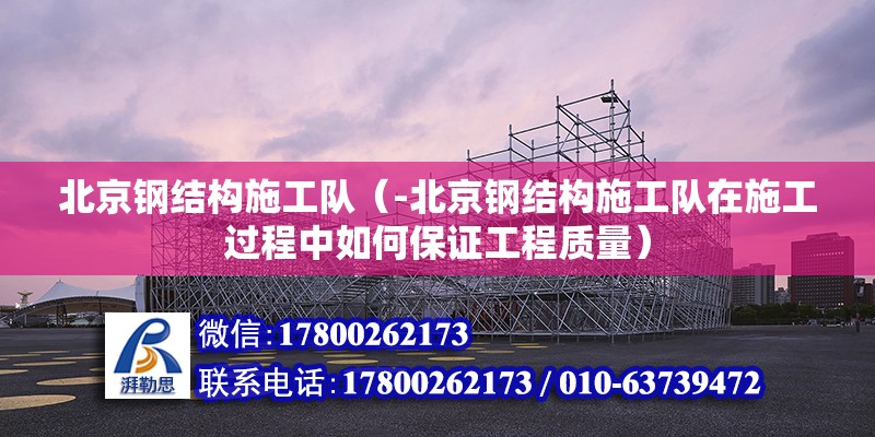 北京鋼結(jié)構(gòu)施工隊（-北京鋼結(jié)構(gòu)施工隊在施工過程中如何保證工程質(zhì)量） 北京鋼結(jié)構(gòu)設(shè)計問答 第2張