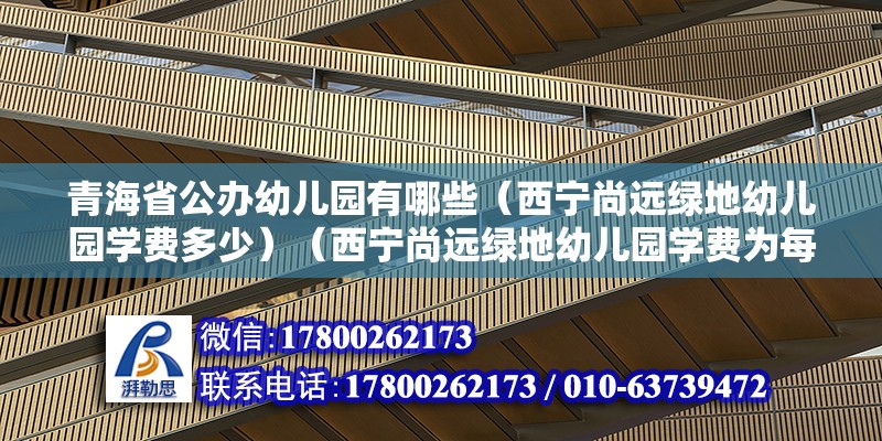 青海省公辦幼兒園有哪些（西寧尚遠(yuǎn)綠地幼兒園學(xué)費(fèi)多少）（西寧尚遠(yuǎn)綠地幼兒園學(xué)費(fèi)為每年2.5萬(wàn)元以內(nèi),家長(zhǎng)還要考慮別的費(fèi)用） 北京加固設(shè)計(jì) 第2張