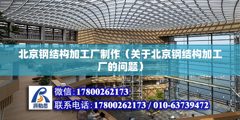 北京鋼結構加工廠制作（關于北京鋼結構加工廠的問題） 北京鋼結構設計問答 第2張