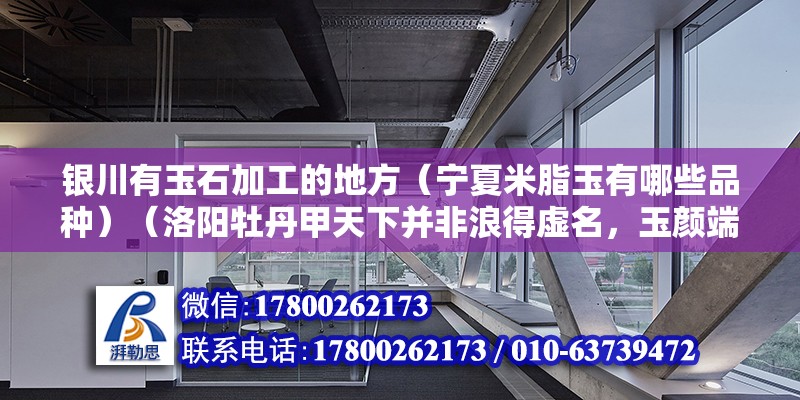 銀川有玉石加工的地方（寧夏米脂玉有哪些品種）（洛陽(yáng)牡丹甲天下并非浪得虛名，玉顏端麗，雍容優(yōu)雅華夏被稱花王之稱） 北京鋼結(jié)構(gòu)設(shè)計(jì) 第2張