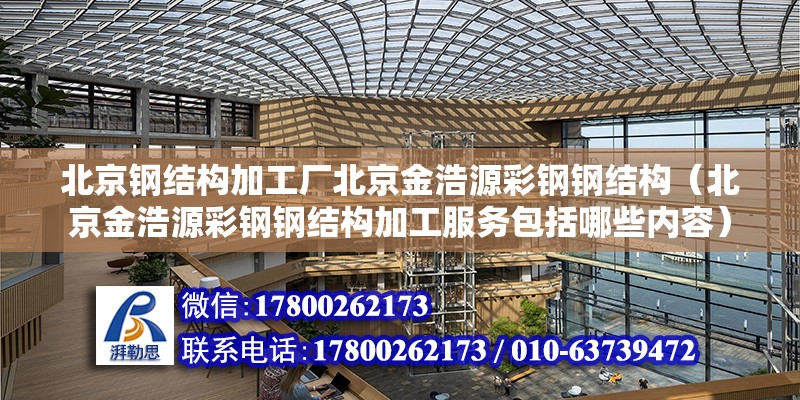 北京鋼結構加工廠北京金浩源彩鋼鋼結構（北京金浩源彩鋼鋼結構加工服務包括哪些內容） 北京鋼結構設計問答 第2張