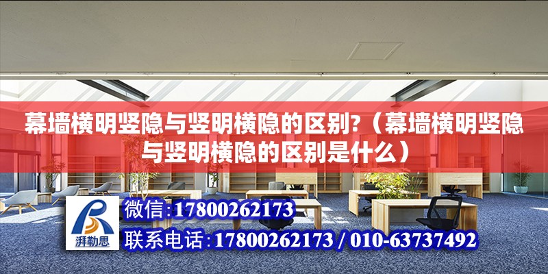 幕墻橫明豎隱與豎明橫隱的區別?（幕墻橫明豎隱與豎明橫隱的區別是什么）