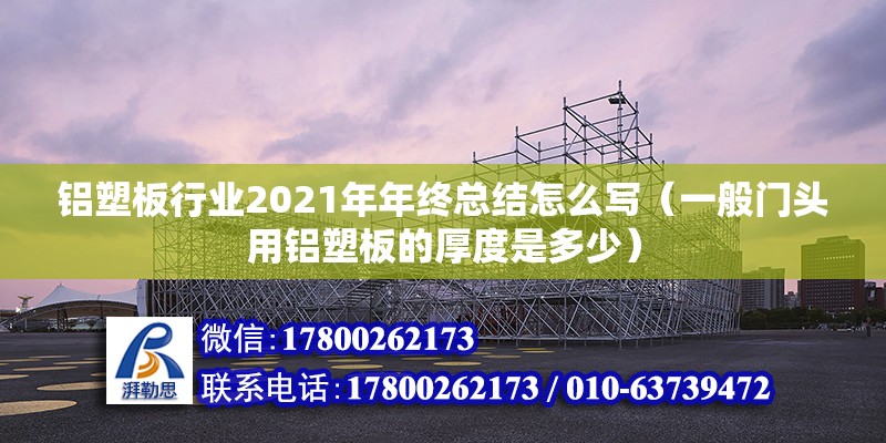 鋁塑板行業2021年年終總結怎么寫（一般門頭用鋁塑板的厚度是多少） 北京鋼結構設計 第2張