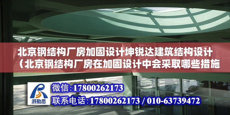 北京鋼結構廠房加固設計坤銳達建筑結構設計（北京鋼結構廠房在加固設計中會采取哪些措施來確保廠房的耐久性） 北京鋼結構設計問答 第2張