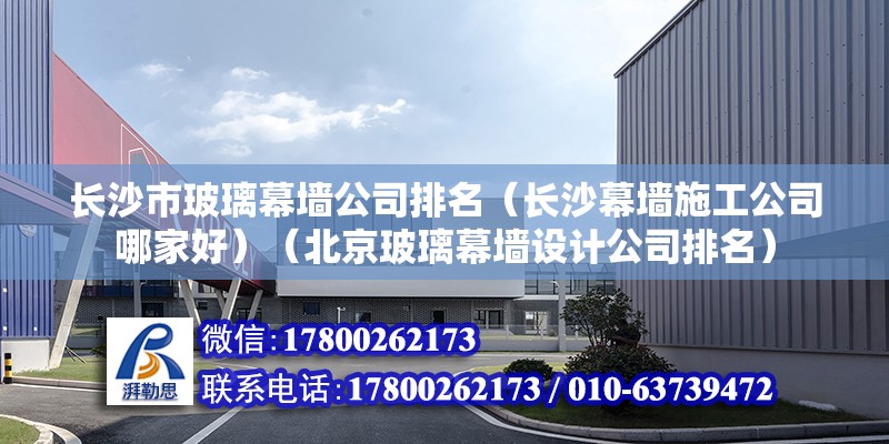 長沙市玻璃幕墻公司排名（長沙幕墻施工公司哪家好）（北京玻璃幕墻設計公司排名） 北京鋼結構設計 第2張