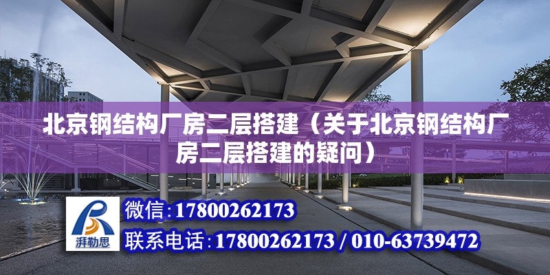 北京鋼結構廠房二層搭建（關于北京鋼結構廠房二層搭建的疑問） 北京鋼結構設計問答 第2張