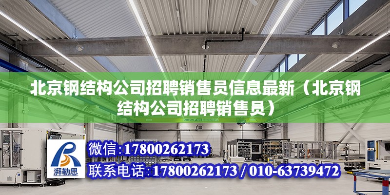 北京鋼結構公司招聘銷售員信息最新（北京鋼結構公司招聘銷售員） 北京鋼結構設計問答 第2張