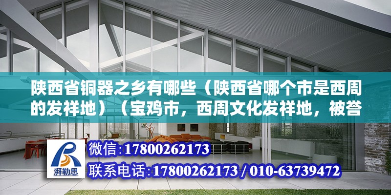 陜西省銅器之鄉有哪些（陜西省哪個市是西周的發祥地）（寶雞市，西周文化發祥地，被譽為“炎帝故里、青銅器之鄉”） 北京鋼結構設計 第2張