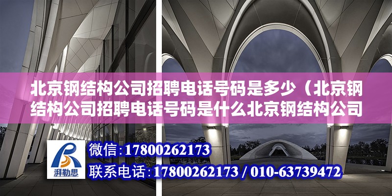 北京鋼結(jié)構(gòu)公司招聘電話號(hào)碼是多少（北京鋼結(jié)構(gòu)公司招聘電話號(hào)碼是什么北京鋼結(jié)構(gòu)公司招聘服務(wù)提供哪些幫助） 北京鋼結(jié)構(gòu)設(shè)計(jì)問(wèn)答 第2張