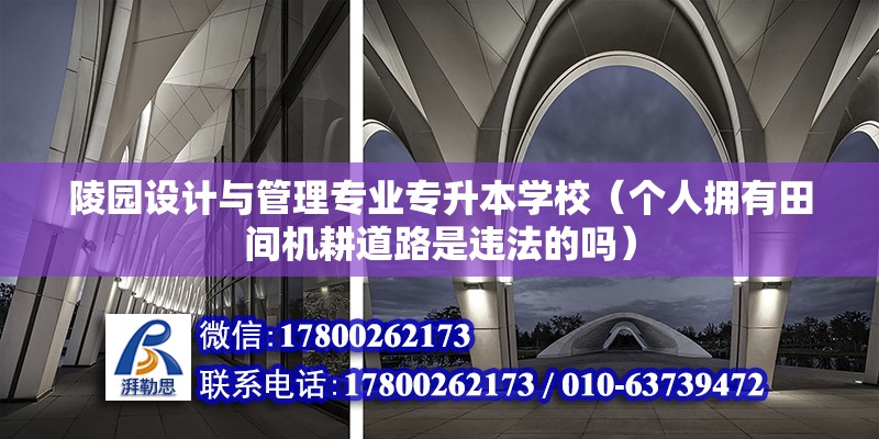 陵園設計與管理專業專升本學校（個人擁有田間機耕道路是違法的嗎） 北京鋼結構設計 第2張