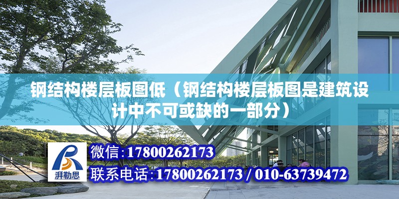 鋼結構樓層板圖低（鋼結構樓層板圖是建筑設計中不可或缺的一部分） 北京鋼結構設計 第6張