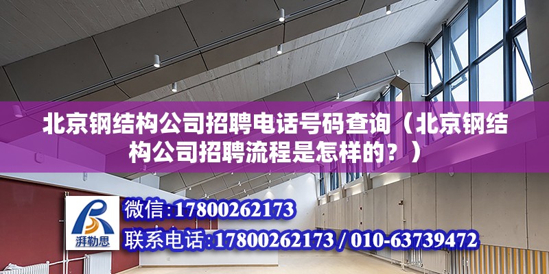 北京鋼結構公司招聘電話號碼查詢（北京鋼結構公司招聘流程是怎樣的？） 北京鋼結構設計問答 第2張