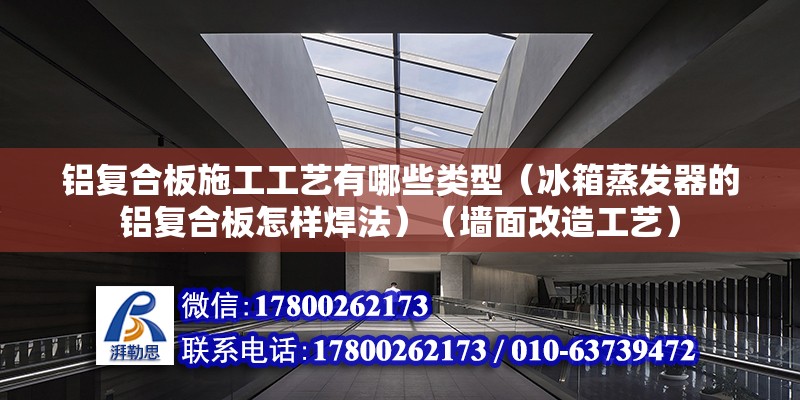 鋁復合板施工工藝有哪些類型（冰箱蒸發器的鋁復合板怎樣焊法）（墻面改造工藝） 北京鋼結構設計 第2張