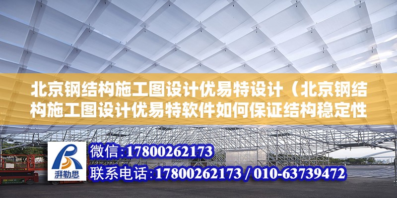 北京鋼結構施工圖設計優易特設計（北京鋼結構施工圖設計優易特軟件如何保證結構穩定性和安全性） 北京鋼結構設計問答 第2張