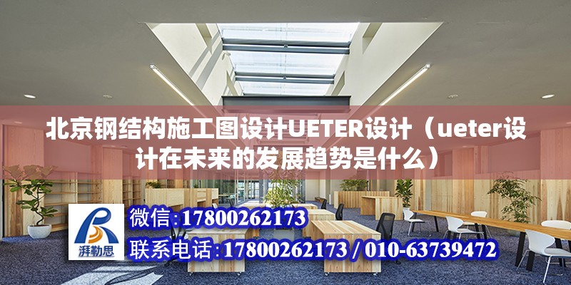 北京鋼結構施工圖設計UETER設計（ueter設計在未來的發展趨勢是什么） 北京鋼結構設計問答 第2張