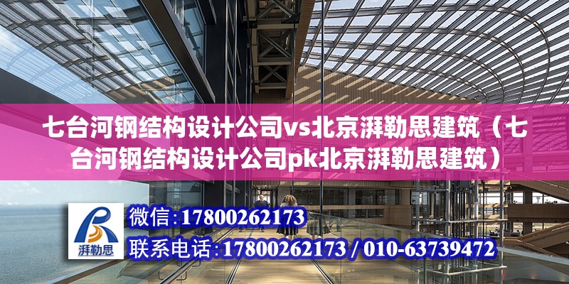 七臺河鋼結構設計公司vs北京湃勒思建筑（七臺河鋼結構設計公司pk北京湃勒思建筑） 北京鋼結構設計 第3張