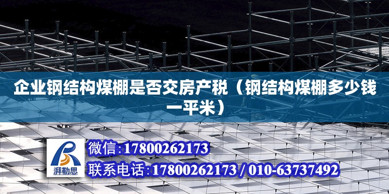 企業鋼結構煤棚是否交房產稅（鋼結構煤棚多少錢一平米）