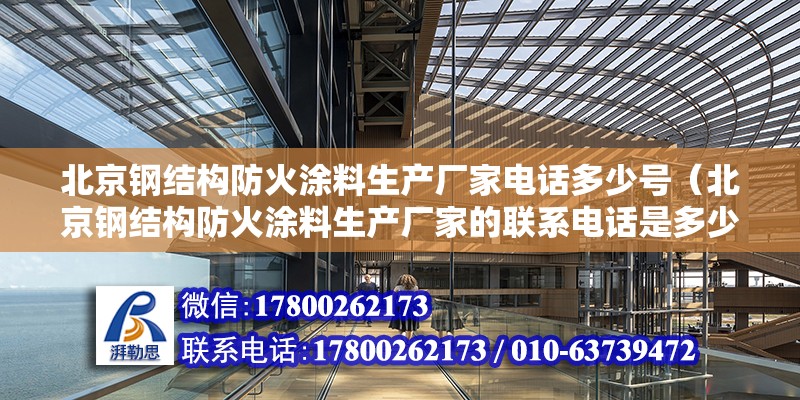 北京鋼結構防火涂料生產廠家電話多少號（北京鋼結構防火涂料生產廠家的聯系電話是多少？） 北京鋼結構設計問答 第2張