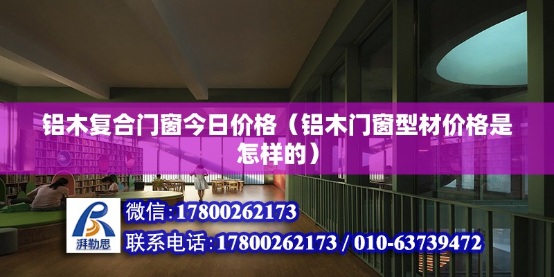 鋁木復合門窗今日價格（鋁木門窗型材價格是怎樣的） 北京鋼結構設計 第2張