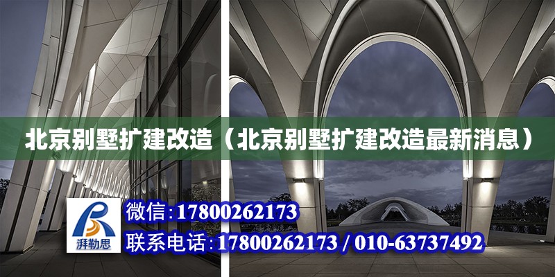 北京別墅擴(kuò)建改造（北京別墅擴(kuò)建改造最新消息） 鋼結(jié)構(gòu)網(wǎng)架設(shè)計(jì)