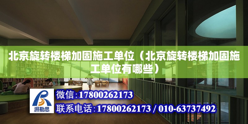 北京旋轉樓梯加固施工單位（北京旋轉樓梯加固施工單位有哪些）