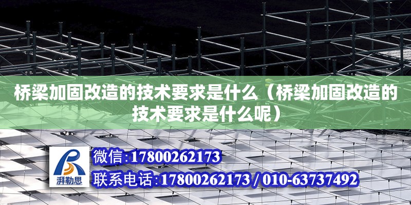 橋梁加固改造的技術要求是什么（橋梁加固改造的技術要求是什么呢）