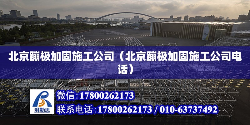 北京蹦極加固施工公司（北京蹦極加固施工公司電話）