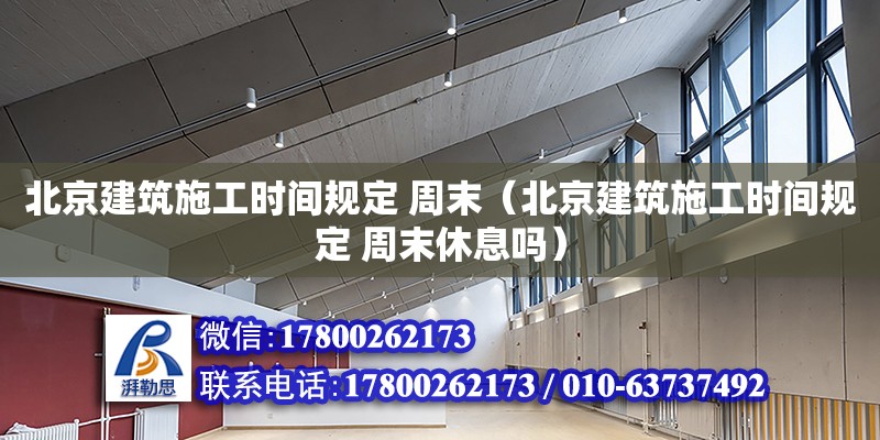 北京建筑施工時間規(guī)定 周末（北京建筑施工時間規(guī)定 周末休息嗎）