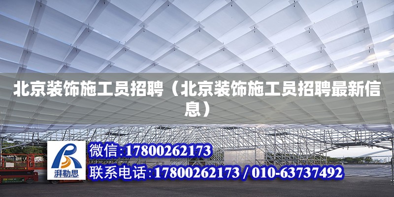 北京裝飾施工員招聘（北京裝飾施工員招聘最新信息） 鋼結構網(wǎng)架設計