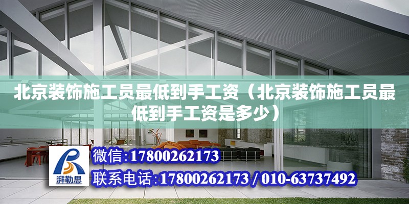 北京裝飾施工員最低到手工資（北京裝飾施工員最低到手工資是多少）