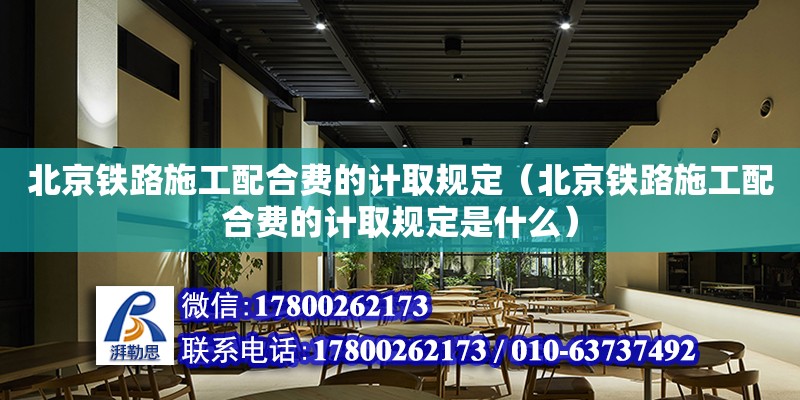 北京鐵路施工配合費的計取規定（北京鐵路施工配合費的計取規定是什么） 鋼結構網架設計