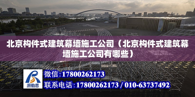 北京構件式建筑幕墻施工公司（北京構件式建筑幕墻施工公司有哪些） 鋼結構網架設計