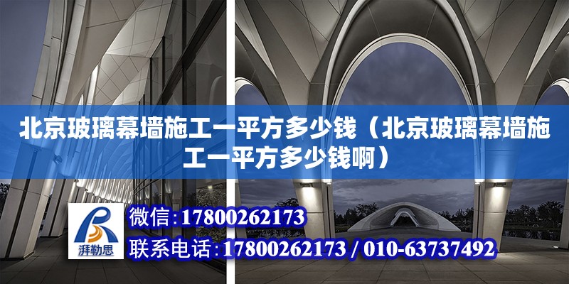 北京玻璃幕墻施工一平方多少錢（北京玻璃幕墻施工一平方多少錢啊）