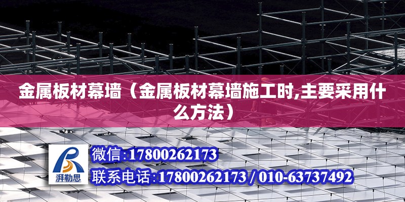 金屬板材幕墻（金屬板材幕墻施工時,主要采用什么方法） 鋼結構網架設計