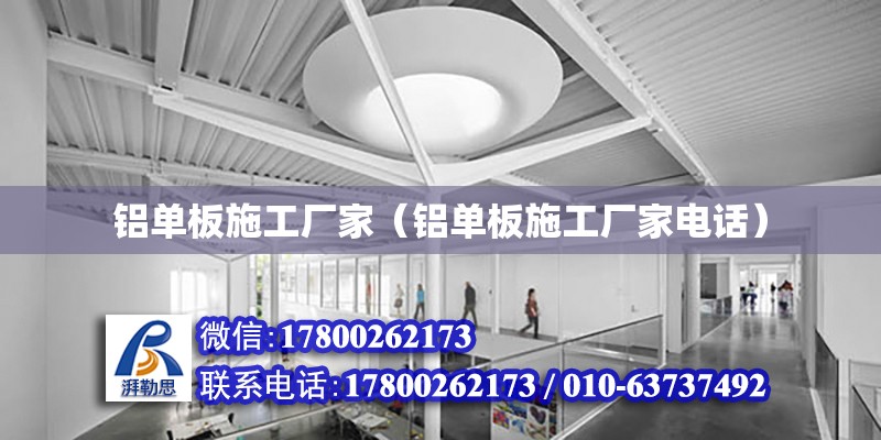 鋁單板施工廠家（鋁單板施工廠家電話） 鋼結構網架設計